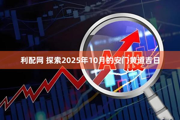 利配网 探索2025年10月的安门黄道吉日