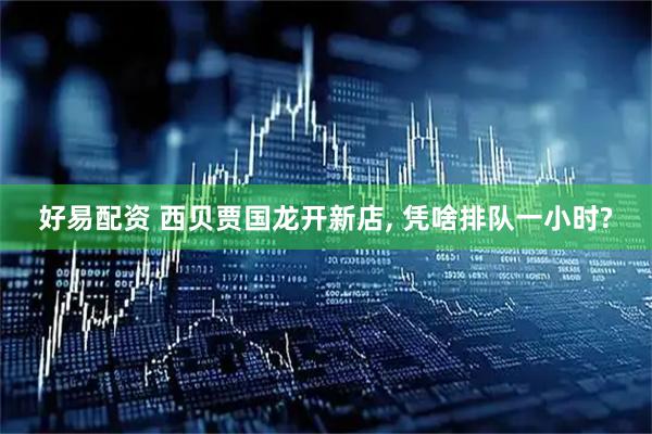 好易配资 西贝贾国龙开新店, 凭啥排队一小时?
