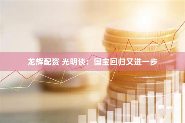 龙辉配资 光明谈：国宝回归又进一步